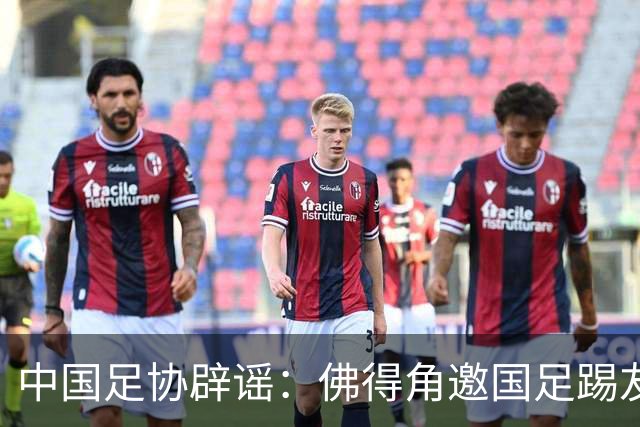 中国足协辟谣：佛得角邀国足踢友谊赛被婉拒为不实信息