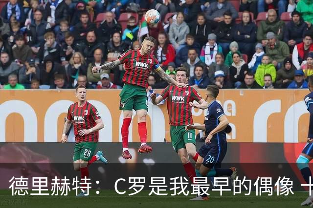 德里赫特：C罗是我最早的偶像 十五六岁意识到自己能踢出来