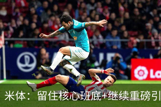 米体：留住核心班底+继续重磅引援，签约拉莫斯是米兰复兴开端