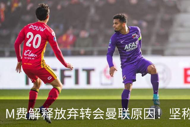 M费解释放弃转会曼联原因！坚称去热刺不只为钱，对方更重视自己
